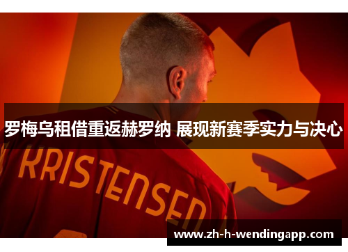 罗梅乌租借重返赫罗纳 展现新赛季实力与决心 罗梅乌租借重返赫罗纳 展现新赛季实力与决心