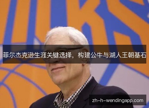 菲尔杰克逊生涯关键选择，构建公牛与湖人王朝基石