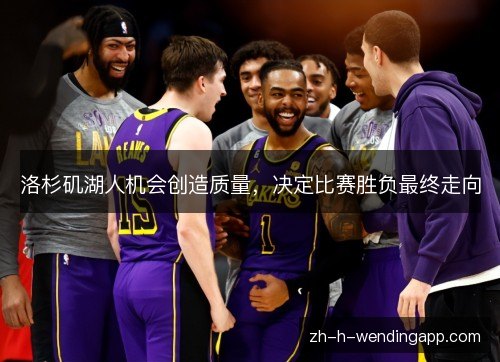 洛杉矶湖人机会创造质量,决定比赛胜负最终走向 洛杉矶湖人机会创造质量,决定比赛胜负最终走向
