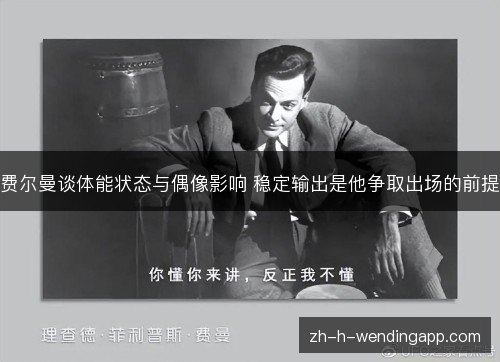 费尔曼谈体能状态与偶像影响 稳定输出是他争取出场的前提 费尔曼谈体能状态与偶像影响 稳定输出是他争取出场的前提